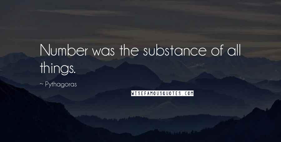 Pythagoras Quotes: Number was the substance of all things.