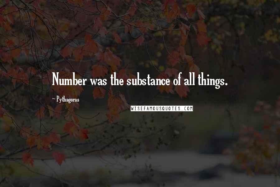 Pythagoras Quotes: Number was the substance of all things.