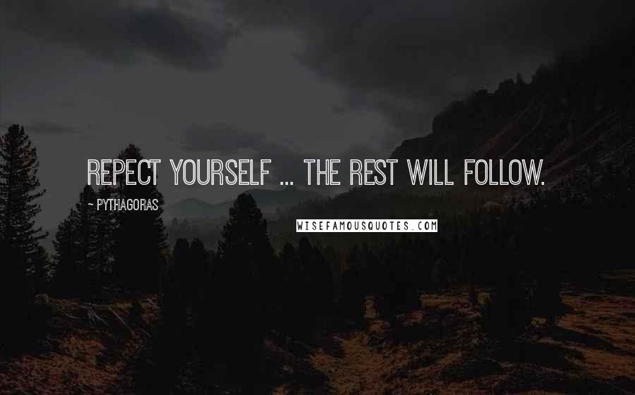 Pythagoras Quotes: Repect yourself ... The rest will follow.