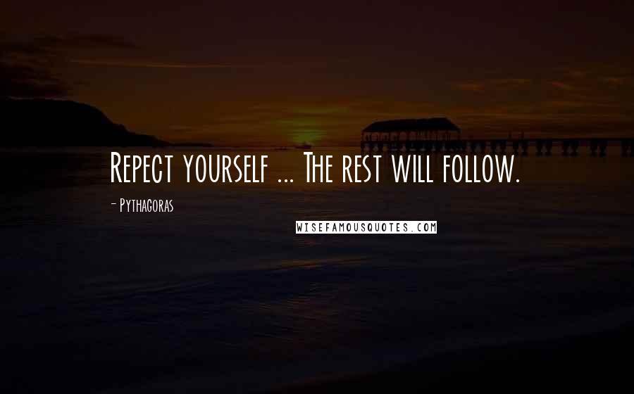 Pythagoras Quotes: Repect yourself ... The rest will follow.