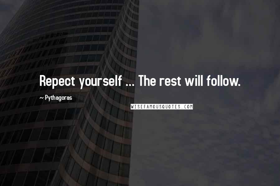 Pythagoras Quotes: Repect yourself ... The rest will follow.