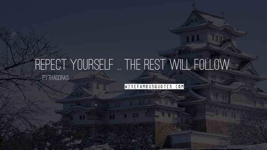 Pythagoras Quotes: Repect yourself ... The rest will follow.