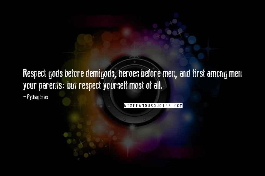 Pythagoras Quotes: Respect gods before demigods, heroes before men, and first among men your parents; but respect yourself most of all.