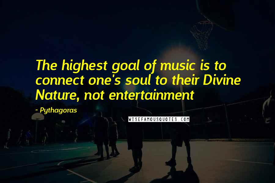 Pythagoras Quotes: The highest goal of music is to connect one's soul to their Divine Nature, not entertainment