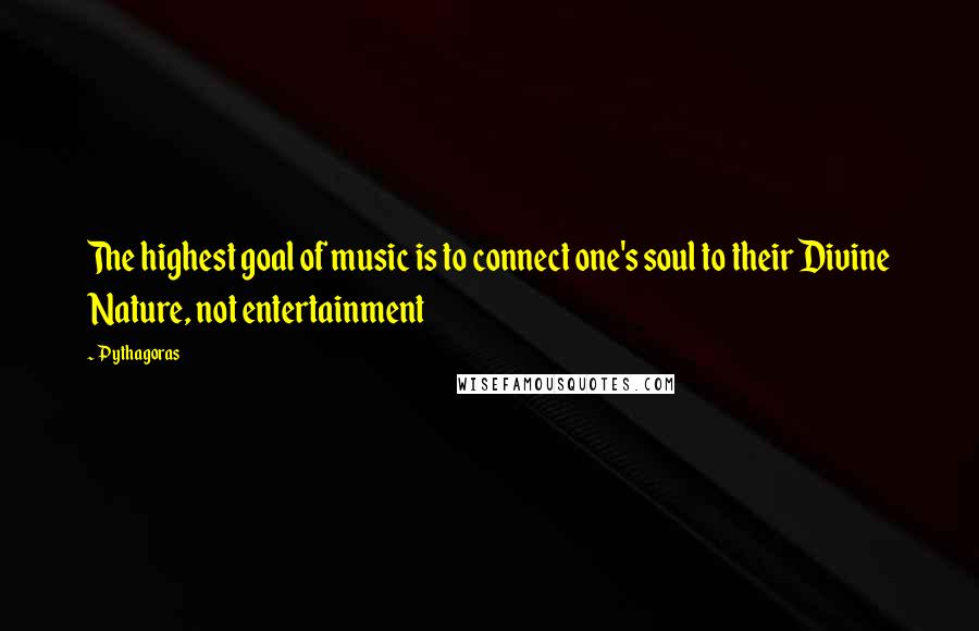 Pythagoras Quotes: The highest goal of music is to connect one's soul to their Divine Nature, not entertainment