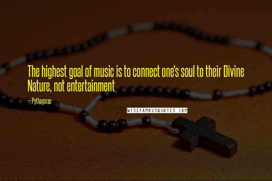 Pythagoras Quotes: The highest goal of music is to connect one's soul to their Divine Nature, not entertainment