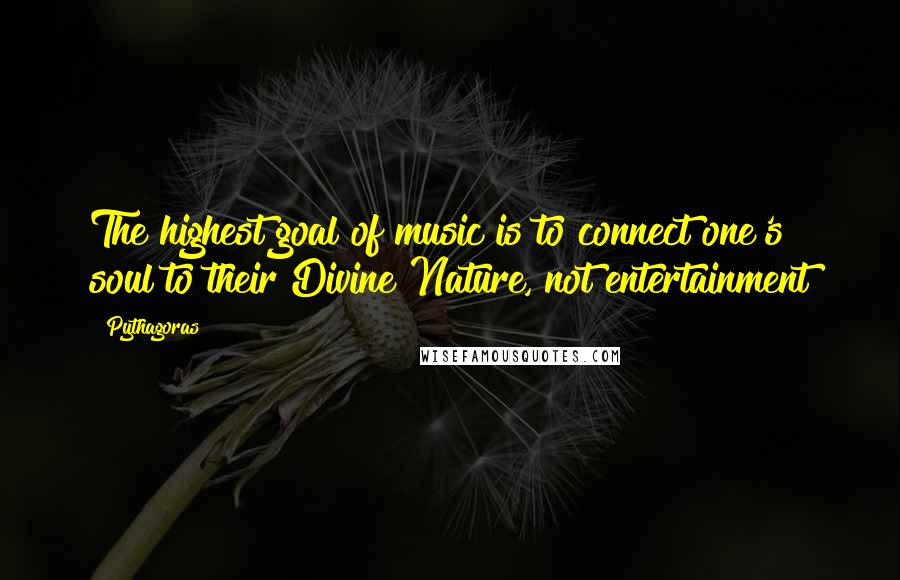 Pythagoras Quotes: The highest goal of music is to connect one's soul to their Divine Nature, not entertainment