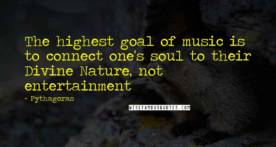 Pythagoras Quotes: The highest goal of music is to connect one's soul to their Divine Nature, not entertainment