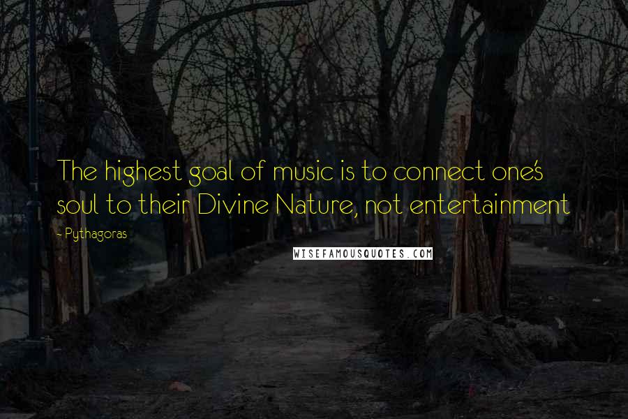 Pythagoras Quotes: The highest goal of music is to connect one's soul to their Divine Nature, not entertainment