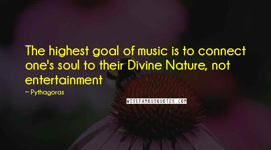 Pythagoras Quotes: The highest goal of music is to connect one's soul to their Divine Nature, not entertainment