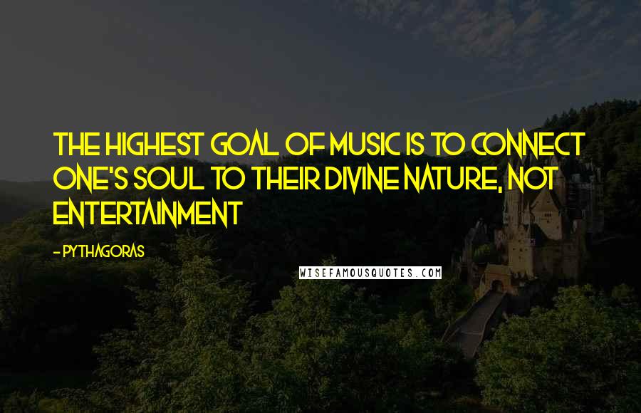 Pythagoras Quotes: The highest goal of music is to connect one's soul to their Divine Nature, not entertainment