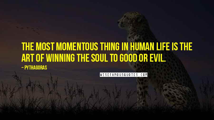 Pythagoras Quotes: The most momentous thing in human life is the art of winning the soul to good or evil.