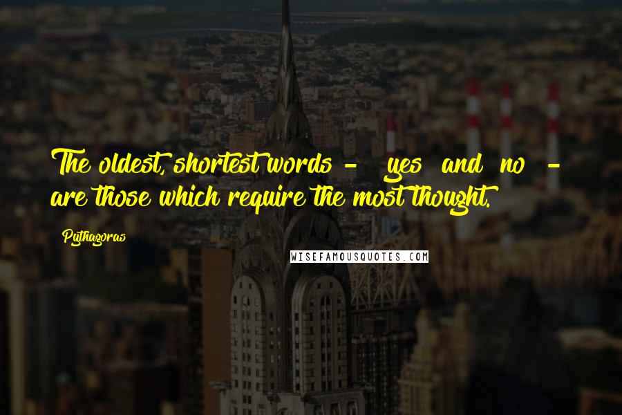 Pythagoras Quotes: The oldest, shortest words -  "yes" and "no" -  are those which require the most thought.