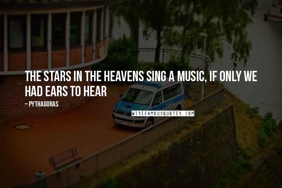 Pythagoras Quotes: The stars in the heavens sing a music, if only we had ears to hear