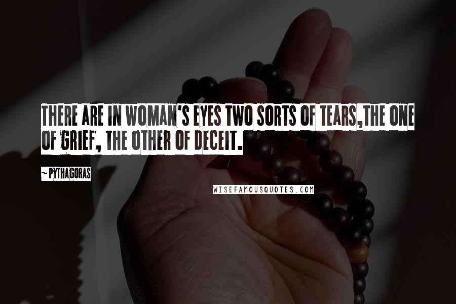 Pythagoras Quotes: There are in woman's eyes two sorts of tears,the one of grief, the other of deceit.