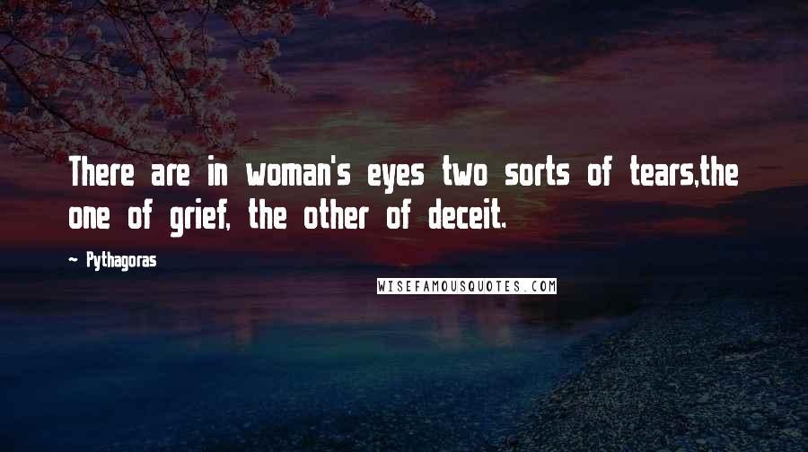 Pythagoras Quotes: There are in woman's eyes two sorts of tears,the one of grief, the other of deceit.