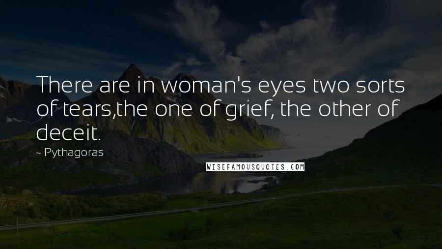 Pythagoras Quotes: There are in woman's eyes two sorts of tears,the one of grief, the other of deceit.