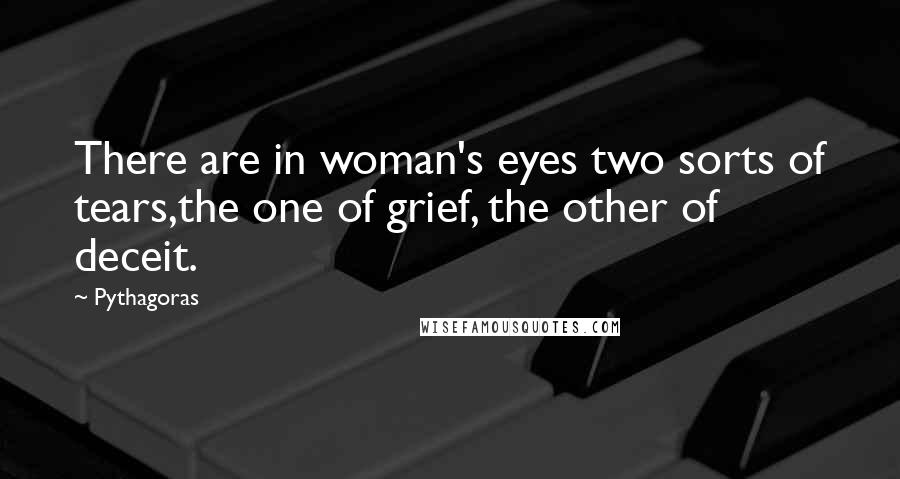 Pythagoras Quotes: There are in woman's eyes two sorts of tears,the one of grief, the other of deceit.