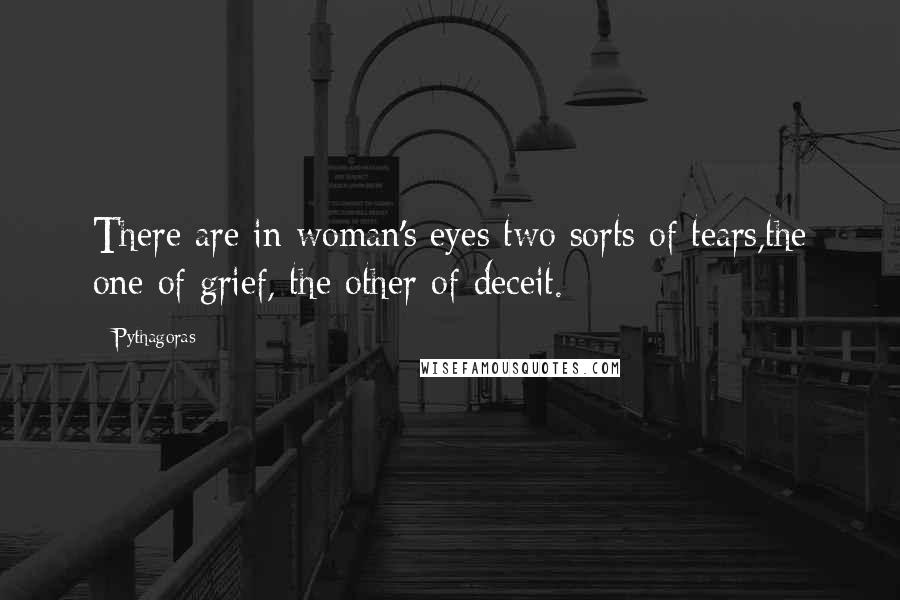 Pythagoras Quotes: There are in woman's eyes two sorts of tears,the one of grief, the other of deceit.