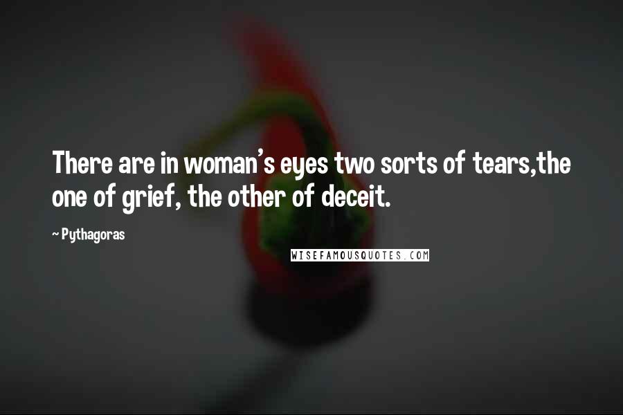 Pythagoras Quotes: There are in woman's eyes two sorts of tears,the one of grief, the other of deceit.