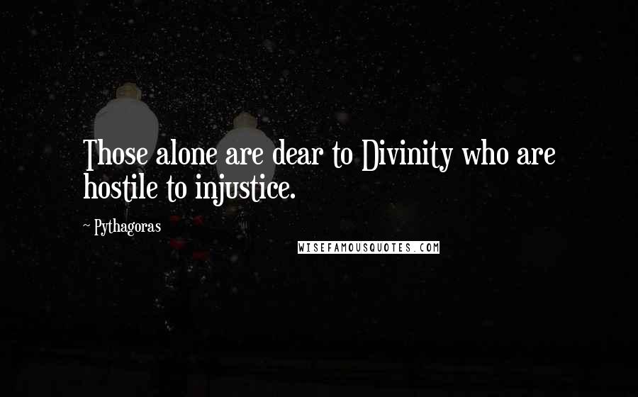 Pythagoras Quotes: Those alone are dear to Divinity who are hostile to injustice.