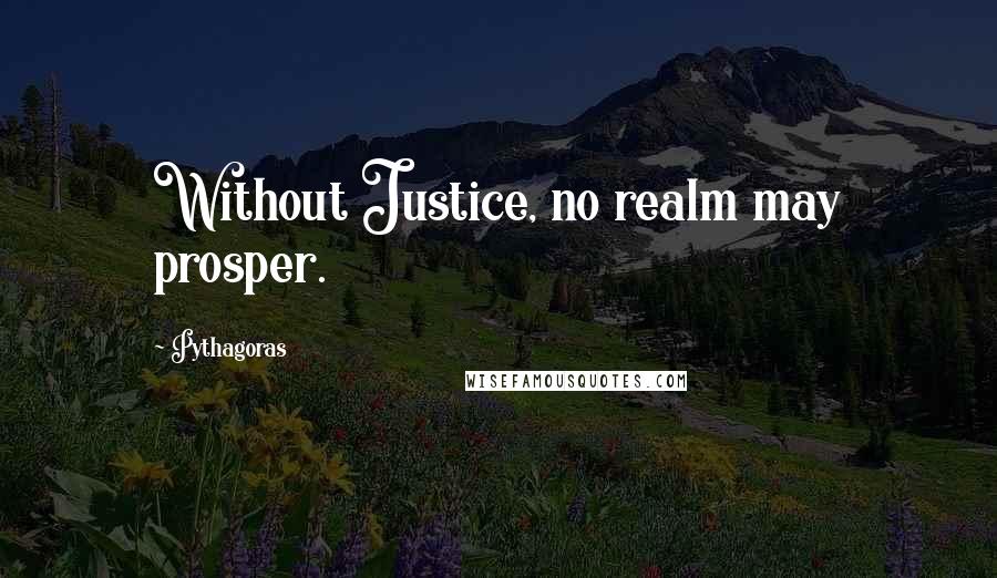 Pythagoras Quotes: Without Justice, no realm may prosper.