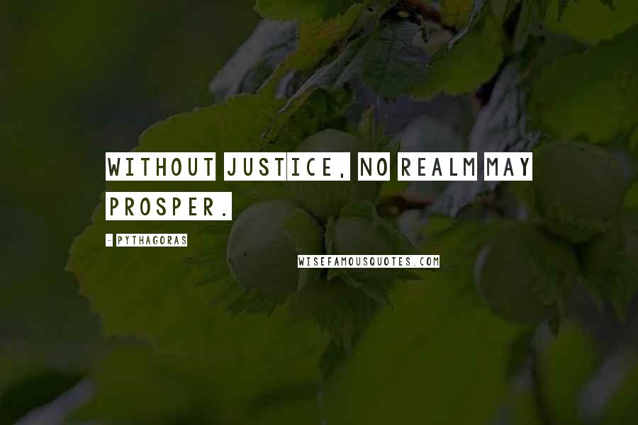 Pythagoras Quotes: Without Justice, no realm may prosper.