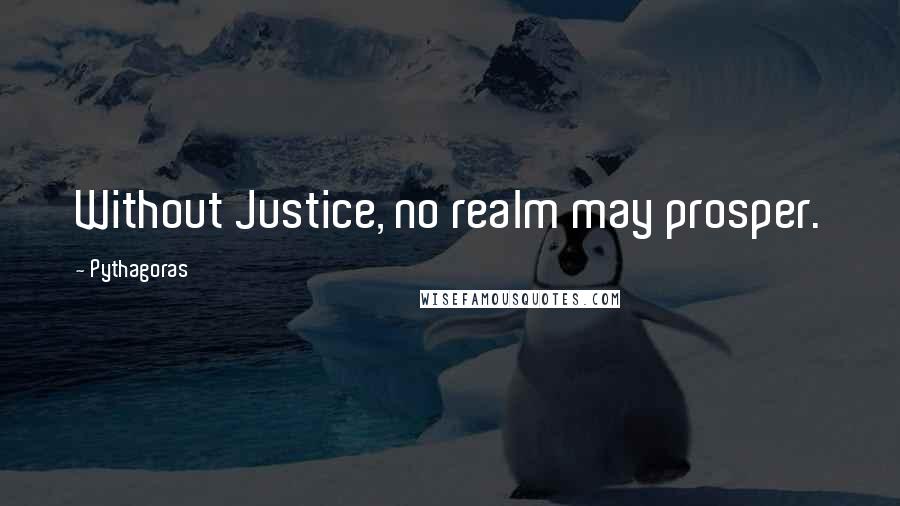 Pythagoras Quotes: Without Justice, no realm may prosper.