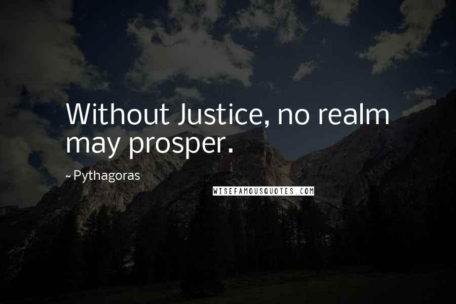 Pythagoras Quotes: Without Justice, no realm may prosper.