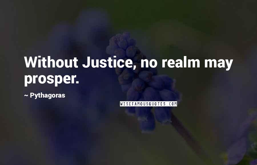 Pythagoras Quotes: Without Justice, no realm may prosper.