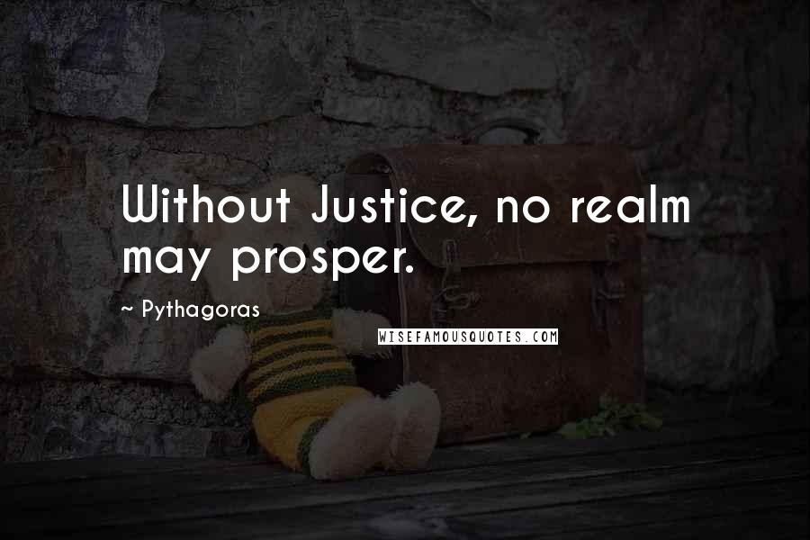 Pythagoras Quotes: Without Justice, no realm may prosper.