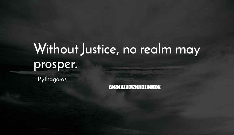 Pythagoras Quotes: Without Justice, no realm may prosper.