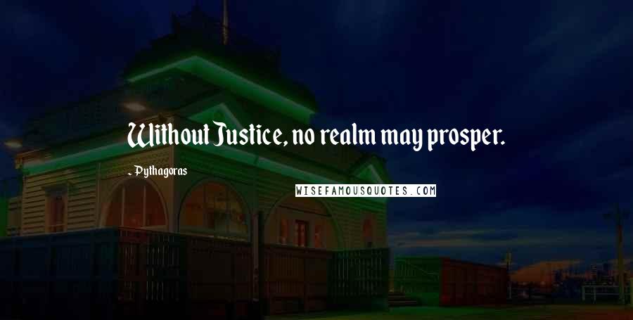 Pythagoras Quotes: Without Justice, no realm may prosper.