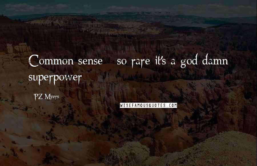PZ Myers Quotes: Common sense - so rare it's a god damn superpower