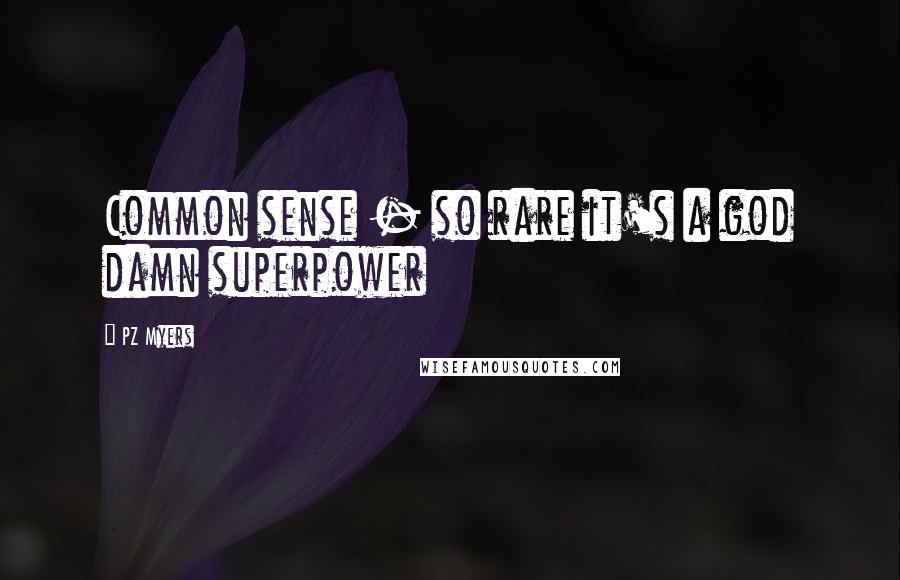 PZ Myers Quotes: Common sense - so rare it's a god damn superpower