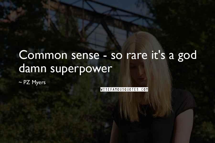 PZ Myers Quotes: Common sense - so rare it's a god damn superpower