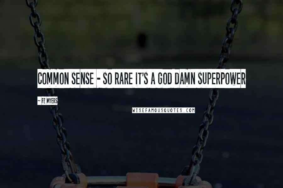 PZ Myers Quotes: Common sense - so rare it's a god damn superpower