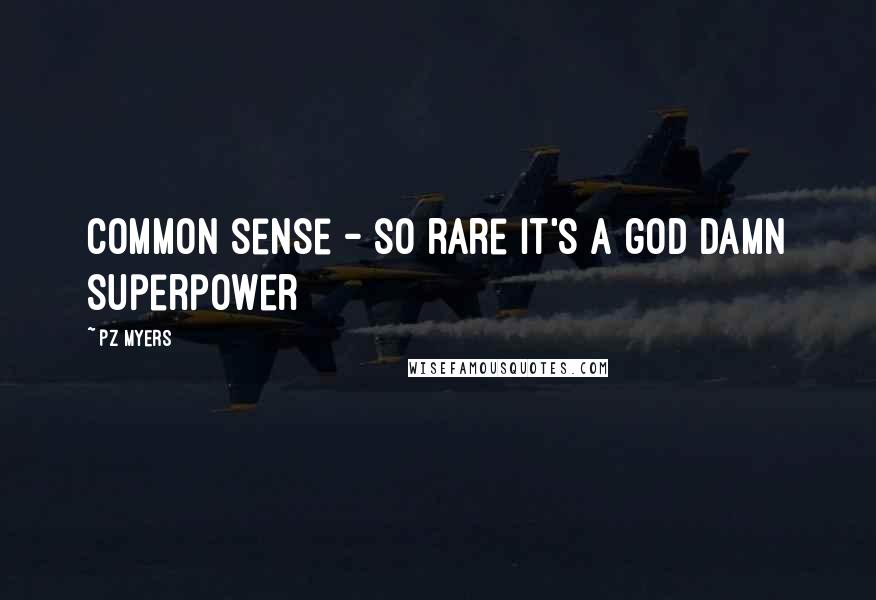 PZ Myers Quotes: Common sense - so rare it's a god damn superpower