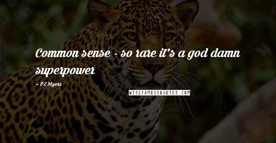 PZ Myers Quotes: Common sense - so rare it's a god damn superpower