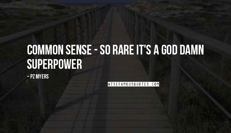 PZ Myers Quotes: Common sense - so rare it's a god damn superpower