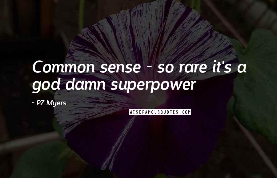 PZ Myers Quotes: Common sense - so rare it's a god damn superpower