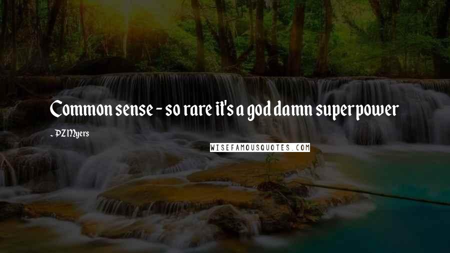 PZ Myers Quotes: Common sense - so rare it's a god damn superpower