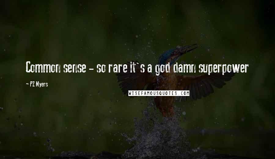 PZ Myers Quotes: Common sense - so rare it's a god damn superpower