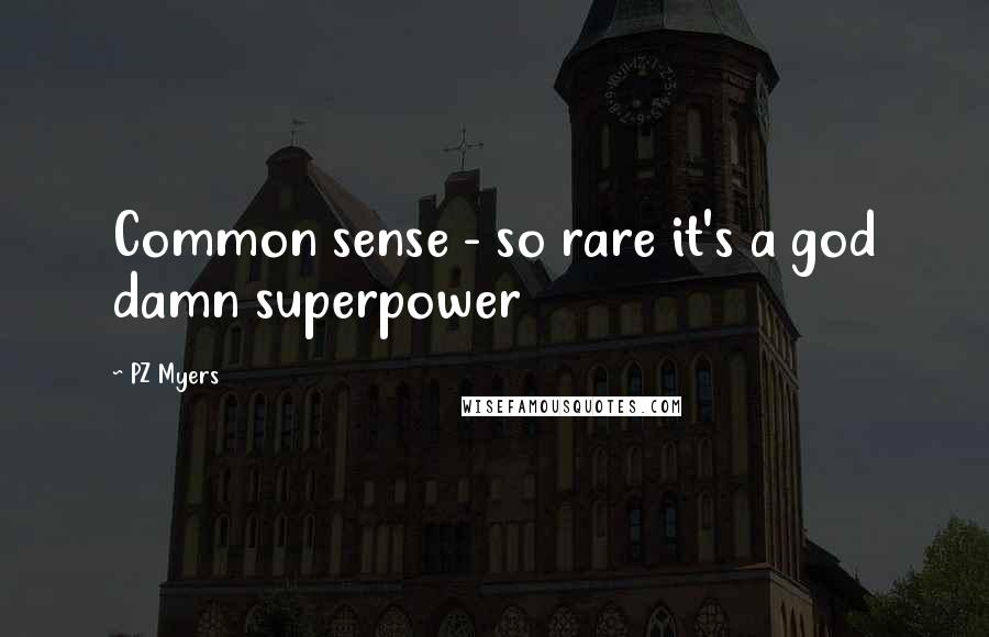 PZ Myers Quotes: Common sense - so rare it's a god damn superpower