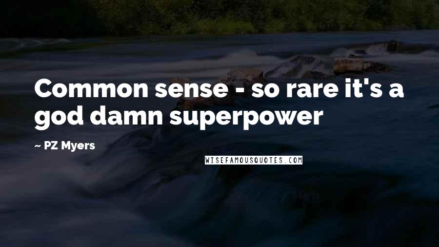PZ Myers Quotes: Common sense - so rare it's a god damn superpower
