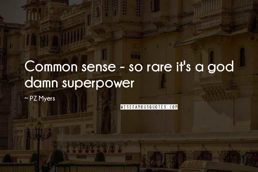 PZ Myers Quotes: Common sense - so rare it's a god damn superpower