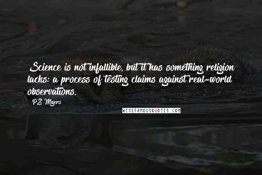 PZ Myers Quotes: Science is not infallible, but it has something religion lacks: a process of testing claims against real-world observations.