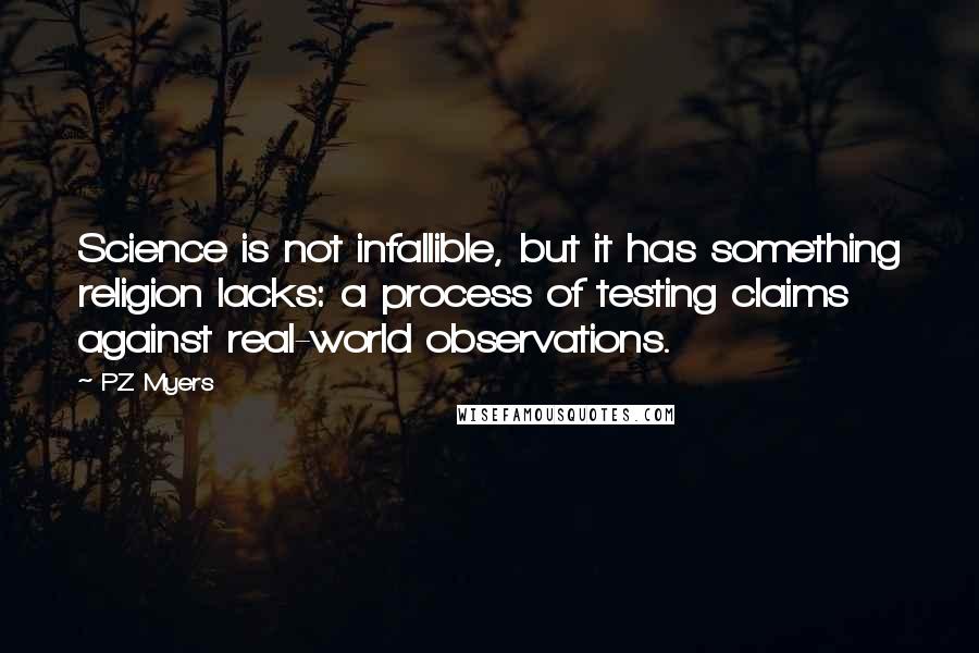 PZ Myers Quotes: Science is not infallible, but it has something religion lacks: a process of testing claims against real-world observations.