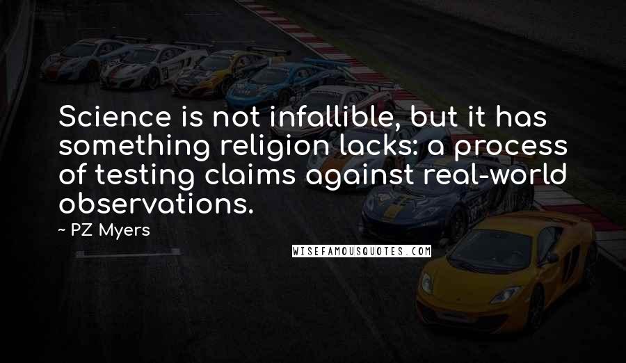 PZ Myers Quotes: Science is not infallible, but it has something religion lacks: a process of testing claims against real-world observations.