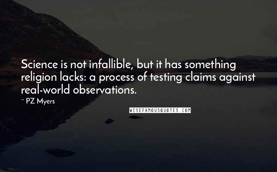 PZ Myers Quotes: Science is not infallible, but it has something religion lacks: a process of testing claims against real-world observations.